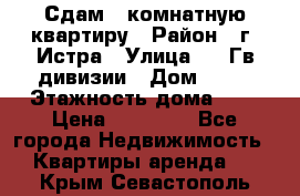 Сдам 1 комнатную квартиру › Район ­ г. Истра › Улица ­ 9 Гв.дивизии › Дом ­ 50 › Этажность дома ­ 9 › Цена ­ 18 000 - Все города Недвижимость » Квартиры аренда   . Крым,Севастополь